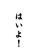 はいよ！