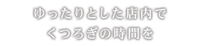 りとした店内でくつろぎの時間を